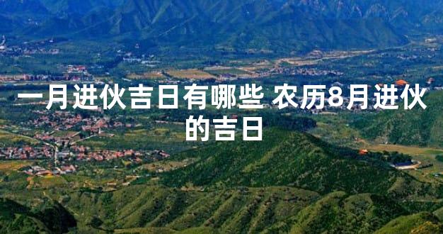 一月进伙吉日有哪些 农历8月进伙的吉日